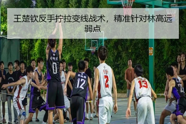 王楚钦反手拧拉变线战术，精准针对林高远弱点
