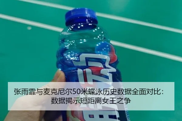 张雨霏与麦克尼尔50米蝶泳历史数据全面对比：数据揭示短距离女王之争