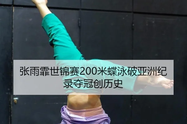 张雨霏世锦赛200米蝶泳破亚洲纪录夺冠创历史