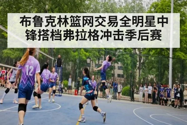 布鲁克林篮网交易全明星中锋搭档弗拉格冲击季后赛